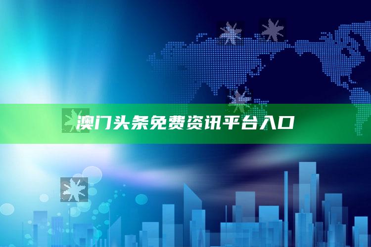 澳门头条免费资讯平台入口_市场动态实时反馈-热搜版v13.54.89.60