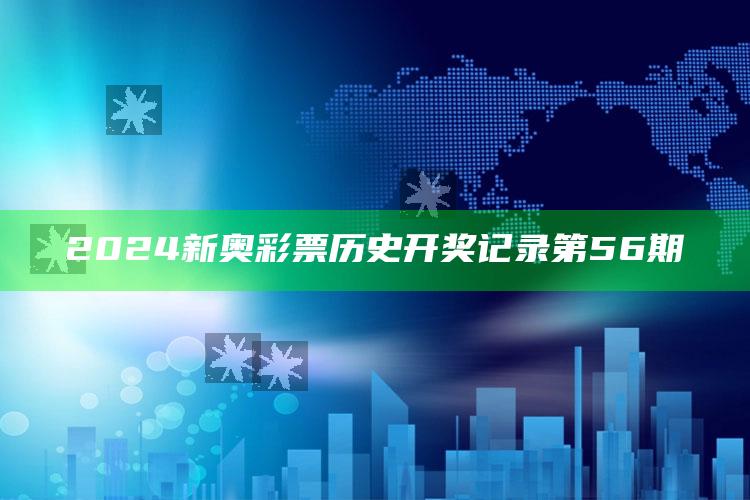 2024新奥彩票历史开奖记录第56期_实时热点前瞻分析-最新版v51.87.30.97