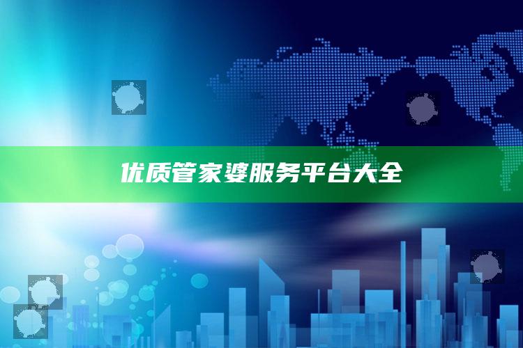 优质管家婆服务平台大全_数据资料理解落实-官方版v45.90.12.92