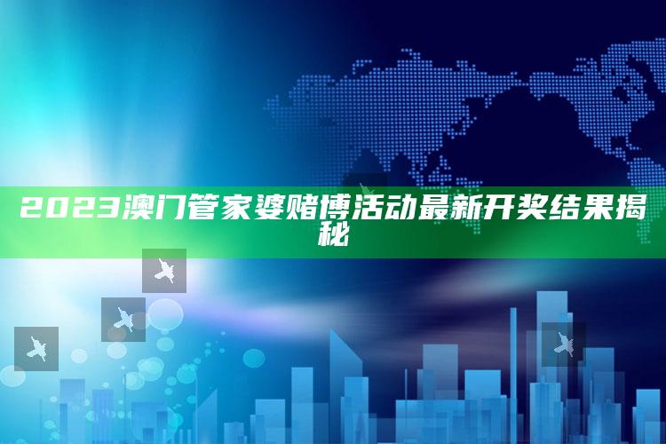 2023澳门管家婆赌博活动最新开奖结果揭秘_数据管理高效分发-最新版v67.91.91.91