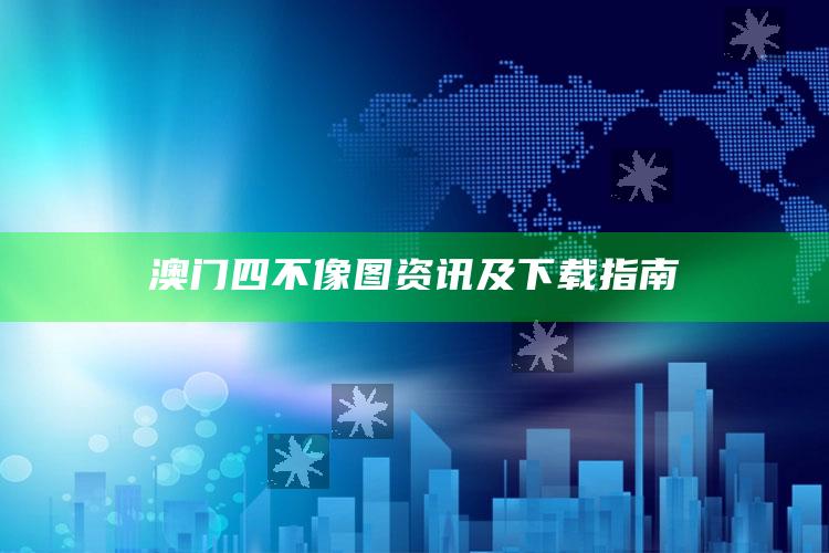 澳门四不像图资讯及下载指南_热门资讯详细解析-官方版v20.45.72.34