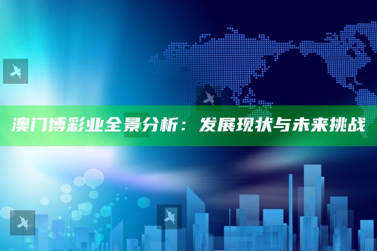 澳门博彩业全景分析：发展现状与未来挑战_准确资料核心解析-官方版v16.45.51.94