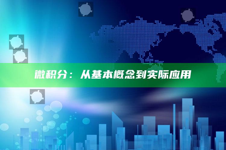 微积分：从基本概念到实际应用_深度学习全面拓展