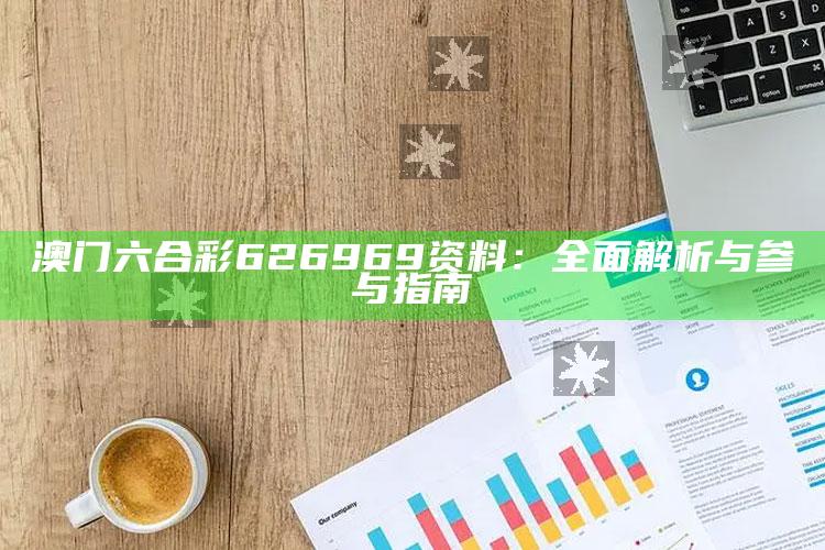 澳门六合彩626969资料：全面解析与参与指南_精选方案全面优化-热搜版v4.77.44.54