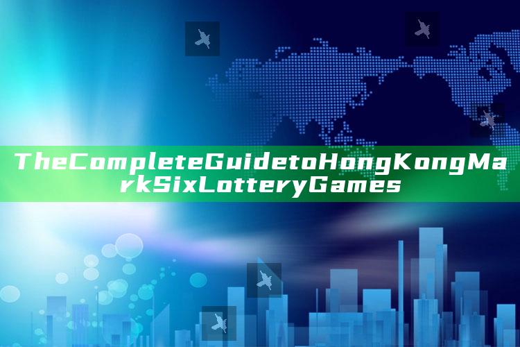 The Complete Guide to Hong Kong Mark Six Lottery Games_执行能力高效落地-官方版v66.67.38.59