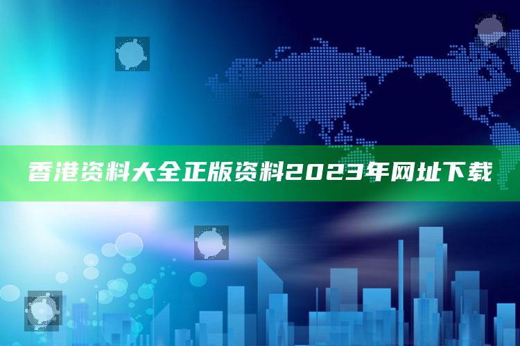 香港资料大全 正版资料2023年网址下载_数据趋势前沿研究-官方版v45.50.17.69