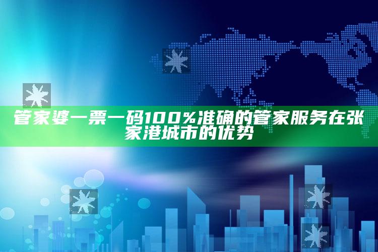 管家婆一票一码100%准确的管家服务在张家港城市的优势_答案理解快速落实-精英版v65.7.40.77