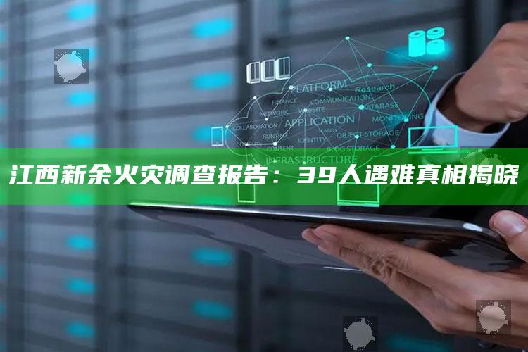 江西新余火灾调查报告：39人遇难真相揭晓_准确资料核心解析-最新版v74.29.62.48