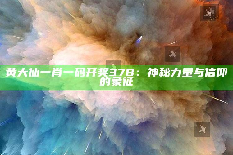 黄大仙一肖一码开奖37B：神秘力量与信仰的象征_核心趋势精准把握-官方版v25.2.16.2