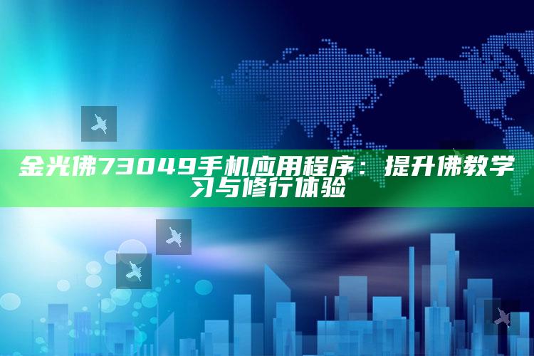 金光佛73049手机应用程序：提升佛教学习与修行体验_领域热点关键突破-手机版v16.67.14.23